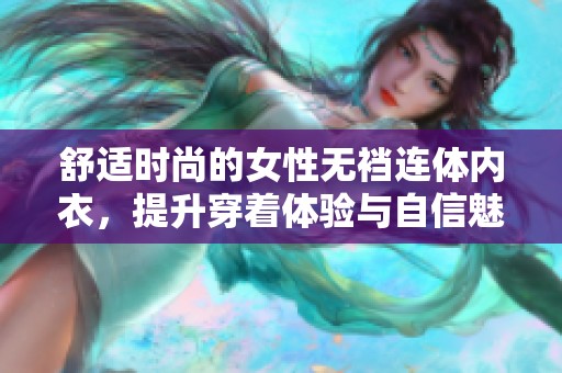 舒适时尚的女性无裆连体内衣，提升穿着体验与自信魅力