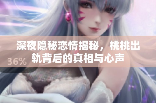 深夜隐秘恋情揭秘，桃桃出轨背后的真相与心声