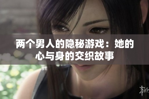 两个男人的隐秘游戏：她的心与身的交织故事