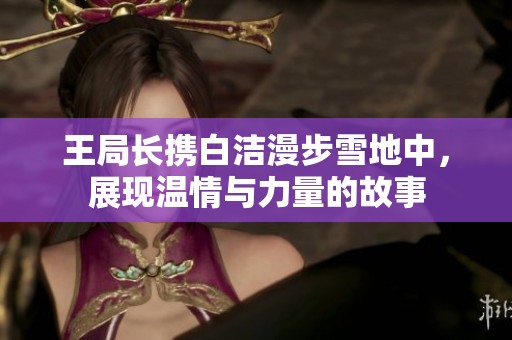 王局长携白洁漫步雪地中，展现温情与力量的故事