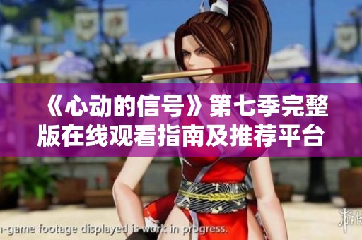 《心动的信号》第七季完整版在线观看指南及推荐平台