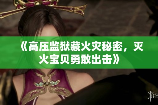 《高压监狱藏火灾秘密，灭火宝贝勇敢出击》