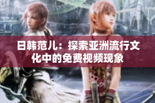 日韩范儿：探索亚洲流行文化中的免费视频现象