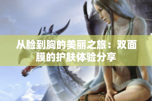 从脸到胸的美丽之旅：双面膜的护肤体验分享