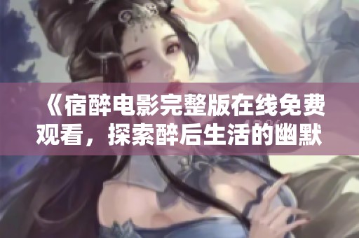 《宿醉电影完整版在线免费观看，探索醉后生活的幽默与挑战》