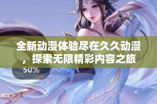 全新动漫体验尽在久久动漫，探索无限精彩内容之旅