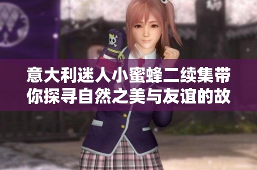 意大利迷人小蜜蜂二续集带你探寻自然之美与友谊的故事