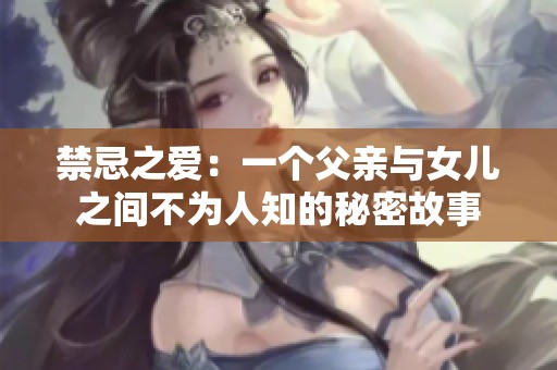 禁忌之爱：一个父亲与女儿之间不为人知的秘密故事