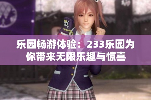 乐园畅游体验：233乐园为你带来无限乐趣与惊喜