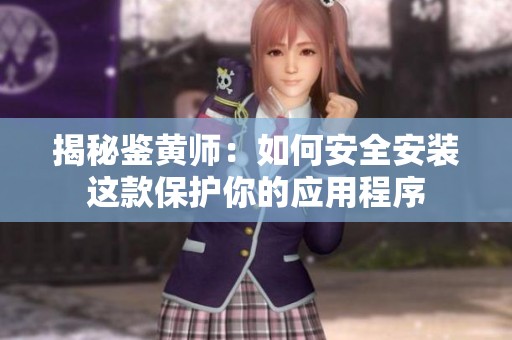 揭秘鉴黄师：如何安全安装这款保护你的应用程序