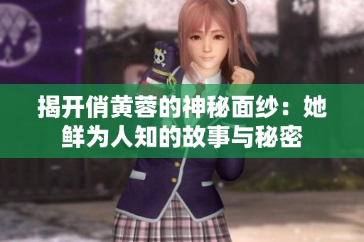 揭开俏黄蓉的神秘面纱：她鲜为人知的故事与秘密