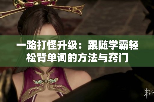 一路打怪升级：跟随学霸轻松背单词的方法与窍门