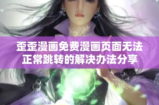 歪歪漫画免费漫画页面无法正常跳转的解决办法分享