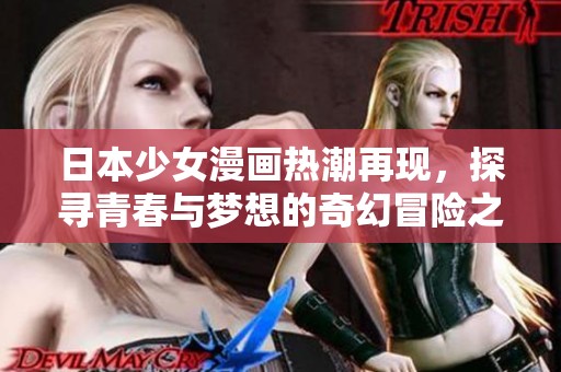 日本少女漫画热潮再现，探寻青春与梦想的奇幻冒险之旅