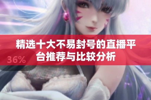 精选十大不易封号的直播平台推荐与比较分析