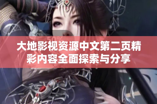 大地影视资源中文第二页精彩内容全面探索与分享