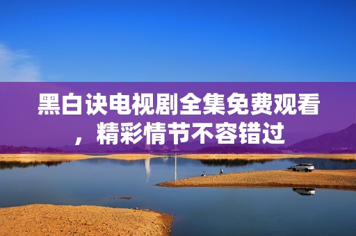 黑白诀电视剧全集免费观看，精彩情节不容错过