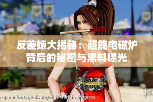反差婊大揭秘：超能电磁炉背后的秘密与黑料曝光