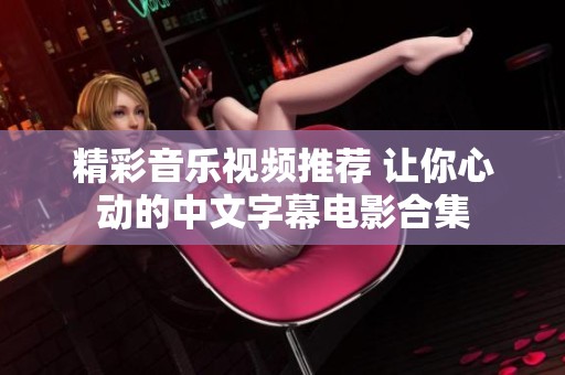 精彩音乐视频推荐 让你心动的中文字幕电影合集