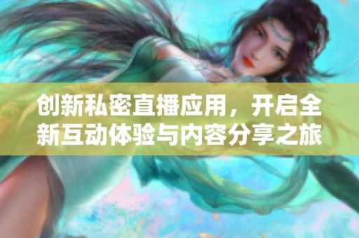 创新私密直播应用，开启全新互动体验与内容分享之旅