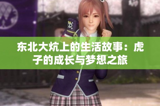 东北大炕上的生活故事：虎子的成长与梦想之旅