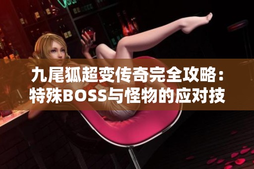 九尾狐超变传奇完全攻略：特殊BOSS与怪物的应对技巧解析
