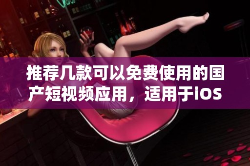 推荐几款可以免费使用的国产短视频应用，适用于iOS系统
