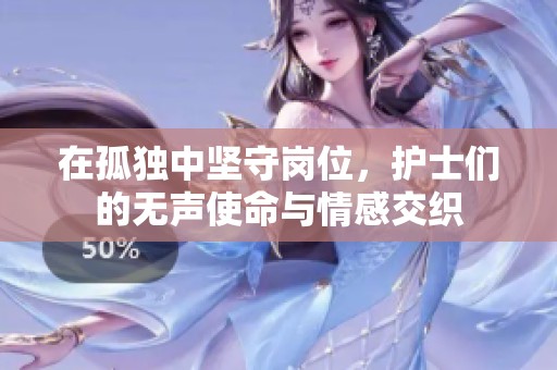 在孤独中坚守岗位，护士们的无声使命与情感交织