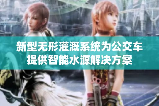 新型无形灌溉系统为公交车提供智能水源解决方案