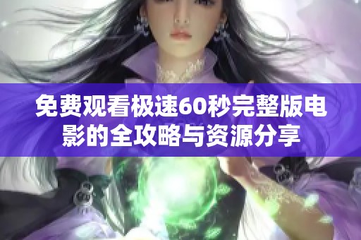 免费观看极速60秒完整版电影的全攻略与资源分享