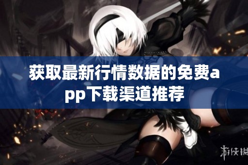 获取最新行情数据的免费app下载渠道推荐