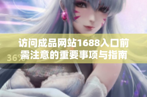 访问成品网站1688入口前需注意的重要事项与指南
