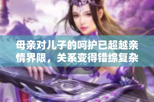母亲对儿子的呵护已超越亲情界限，关系变得错综复杂