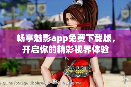 畅享魅影app免费下载版，开启你的精彩视界体验