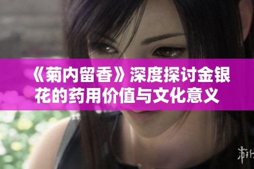 《菊内留香》深度探讨金银花的药用价值与文化意义
