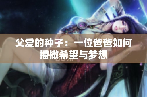 父爱的种子：一位爸爸如何播撒希望与梦想