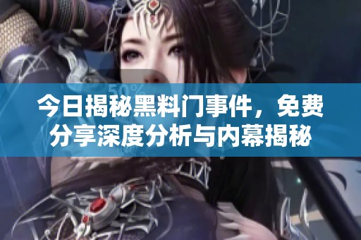 今日揭秘黑料门事件，免费分享深度分析与内幕揭秘