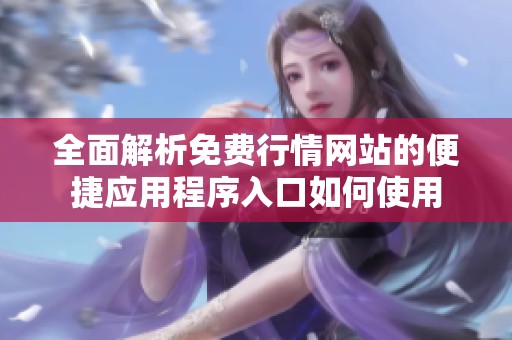 全面解析免费行情网站的便捷应用程序入口如何使用