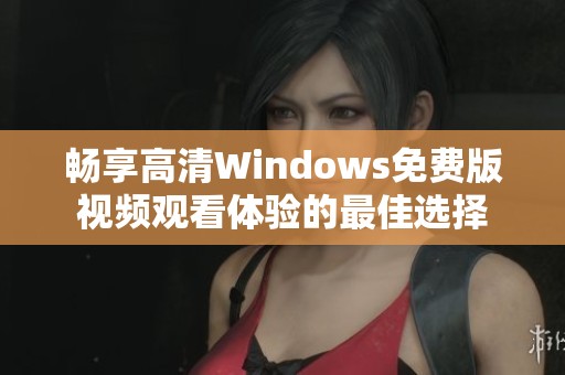畅享高清Windows免费版视频观看体验的最佳选择