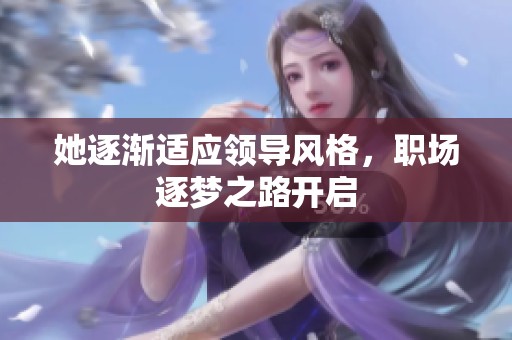 她逐渐适应领导风格，职场逐梦之路开启