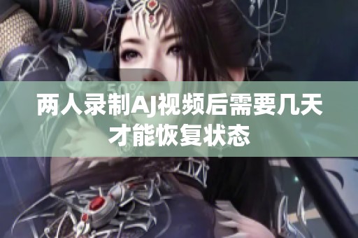 两人录制AJ视频后需要几天才能恢复状态