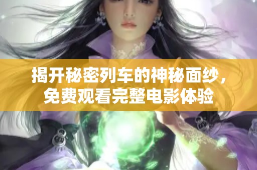 揭开秘密列车的神秘面纱，免费观看完整电影体验