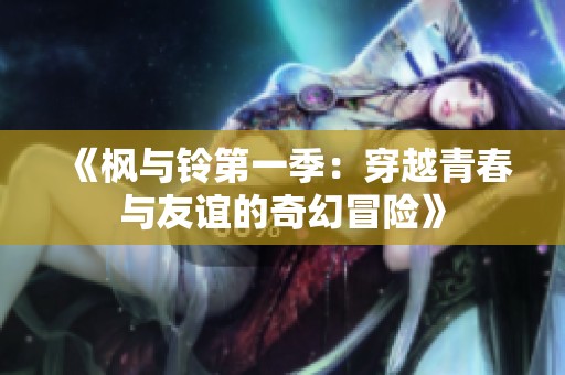 《枫与铃第一季：穿越青春与友谊的奇幻冒险》
