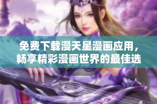 免费下载漫天星漫画应用，畅享精彩漫画世界的最佳选择