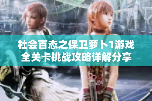 社会百态之保卫萝卜1游戏全关卡挑战攻略详解分享