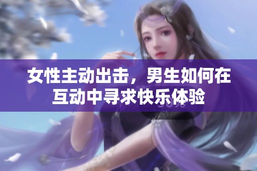 女性主动出击，男生如何在互动中寻求快乐体验