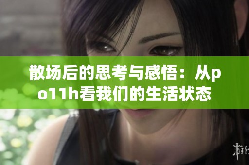 散场后的思考与感悟：从po11h看我们的生活状态