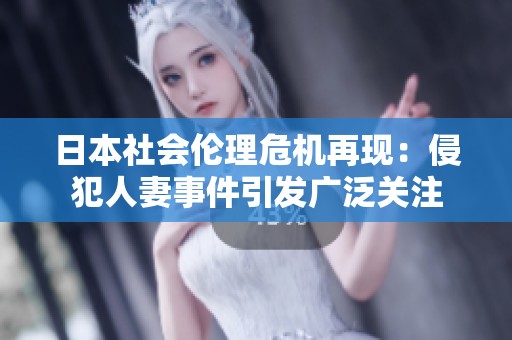 日本社会伦理危机再现：侵犯人妻事件引发广泛关注