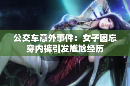 公交车意外事件：女子因忘穿内裤引发尴尬经历