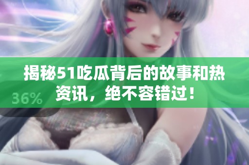 揭秘51吃瓜背后的故事和热资讯，绝不容错过！